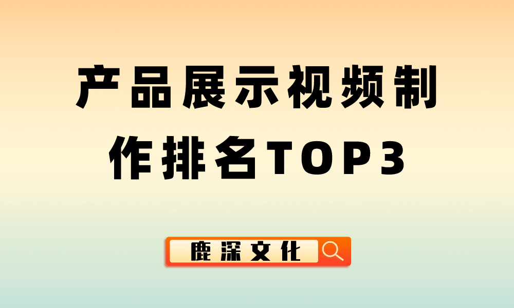产品展示视频制作排名TOP3